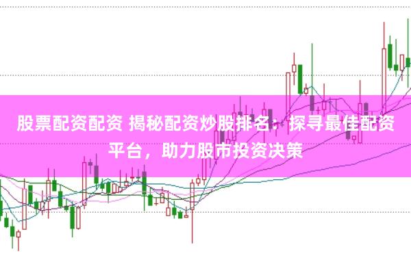 股票配资配资 揭秘配资炒股排名：探寻最佳配资平台，助力股市投资决策