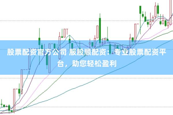 股票配资官方公司 服股顺配资：专业股票配资平台，助您轻松盈利