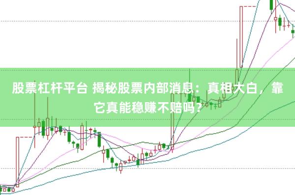 股票杠杆平台 揭秘股票内部消息：真相大白，靠它真能稳赚不赔吗？
