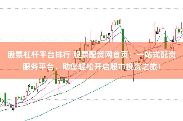 股票杠杆平台排行 股票配资网首页：一站式配资服务平台，助您轻松开启股市投资之旅！