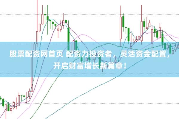 股票配资网首页 配资力投资者，灵活资金配置，开启财富增长新篇章！