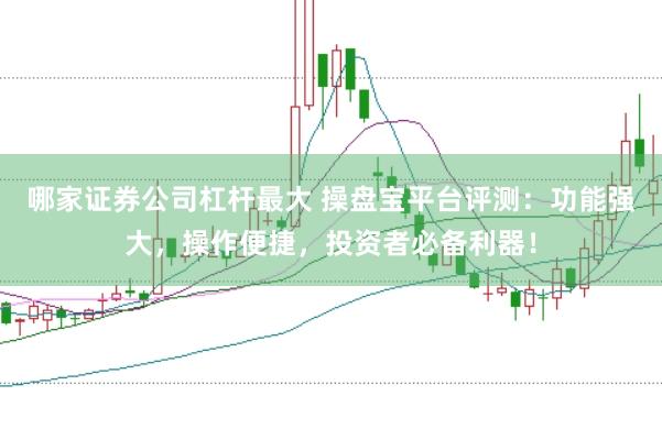 哪家证券公司杠杆最大 操盘宝平台评测：功能强大，操作便捷，投资者必备利器！