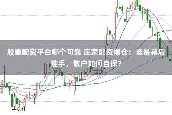 股票配资平台哪个可靠 庄家配资爆仓：谁是幕后推手，散户如何自保？