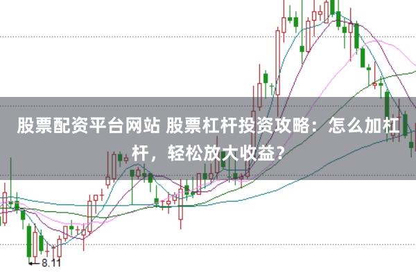 股票配资平台网站 股票杠杆投资攻略：怎么加杠杆，轻松放大收益？