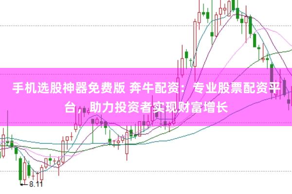 手机选股神器免费版 奔牛配资：专业股票配资平台，助力投资者实现财富增长