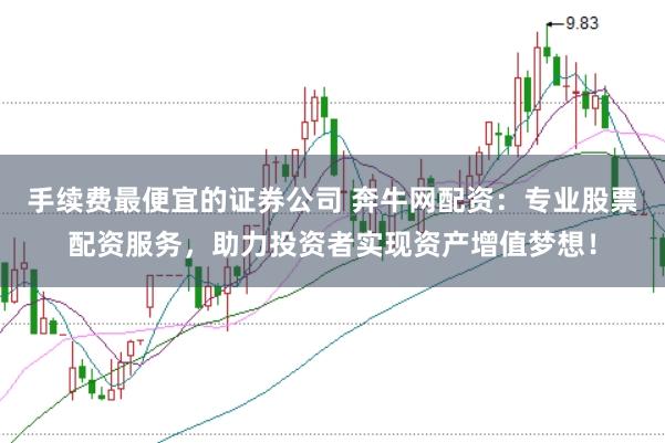 手续费最便宜的证券公司 奔牛网配资：专业股票配资服务，助力投资者实现资产增值梦想！