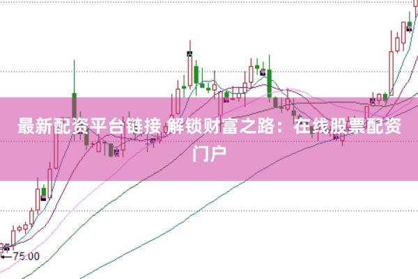 最新配资平台链接 解锁财富之路：在线股票配资门户