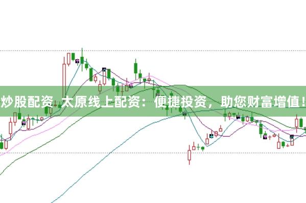炒股配资  太原线上配资：便捷投资，助您财富增值！