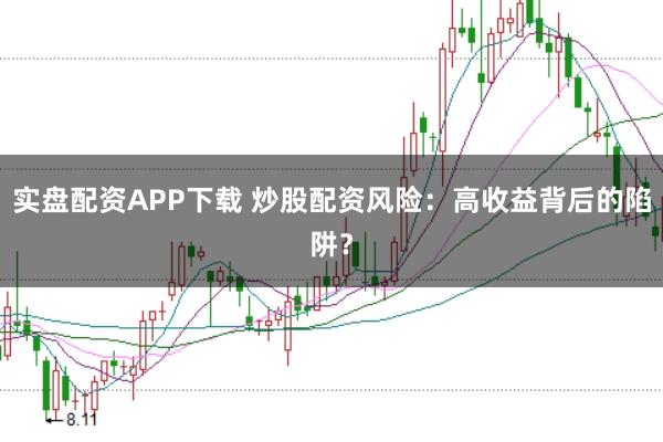 实盘配资APP下载 炒股配资风险：高收益背后的陷阱？