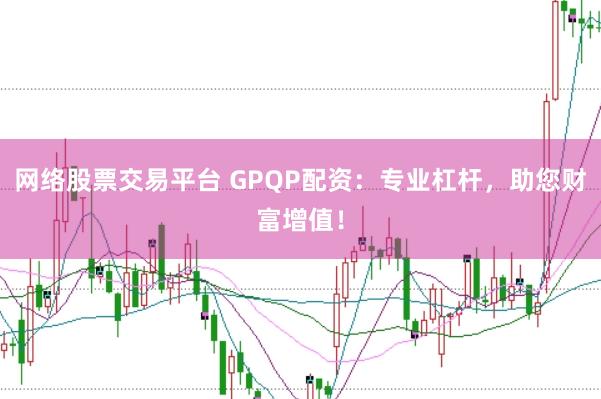 网络股票交易平台 GPQP配资：专业杠杆，助您财富增值！
