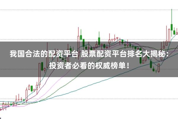 我国合法的配资平台 股票配资平台排名大揭秘：投资者必看的权威榜单！