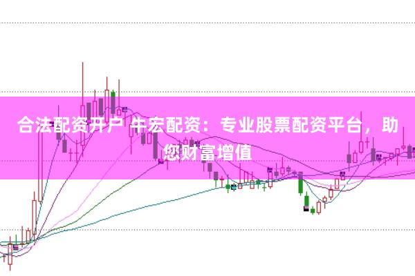合法配资开户 牛宏配资：专业股票配资平台，助您财富增值