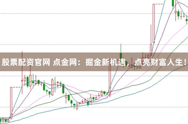 股票配资官网 点金网：掘金新机遇，点亮财富人生！