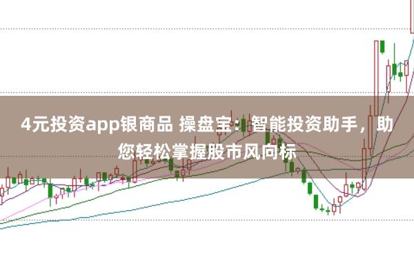 4元投资app银商品 操盘宝：智能投资助手，助您轻松掌握股市风向标