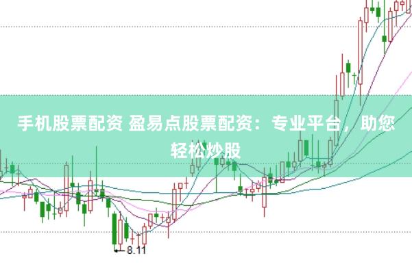 手机股票配资 盈易点股票配资：专业平台，助您轻松炒股