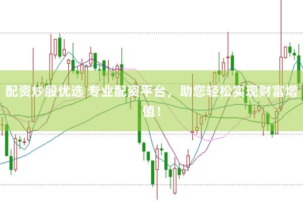 配资炒股优选 专业配资平台，助您轻松实现财富增值！