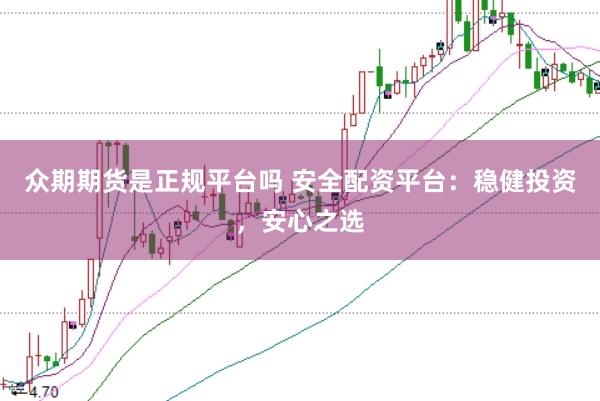 众期期货是正规平台吗 安全配资平台：稳健投资，安心之选