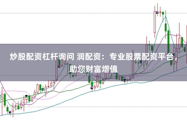 炒股配资杠杆询问 润配资：专业股票配资平台，助您财富增值