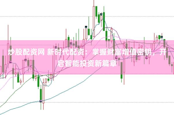 炒股配资网 新时代配资：掌握财富增值密钥，开启智能投资新篇章