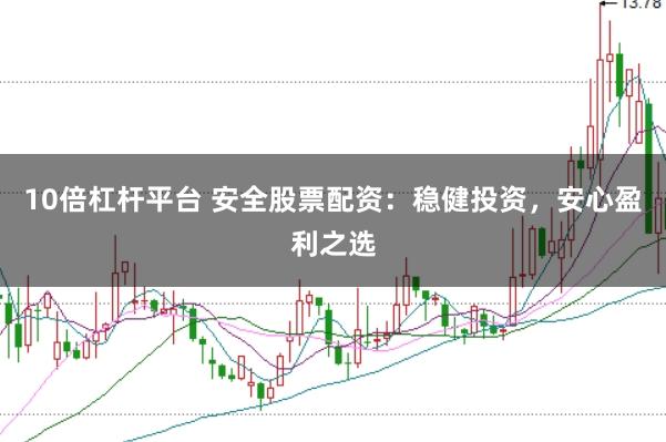 10倍杠杆平台 安全股票配资：稳健投资，安心盈利之选
