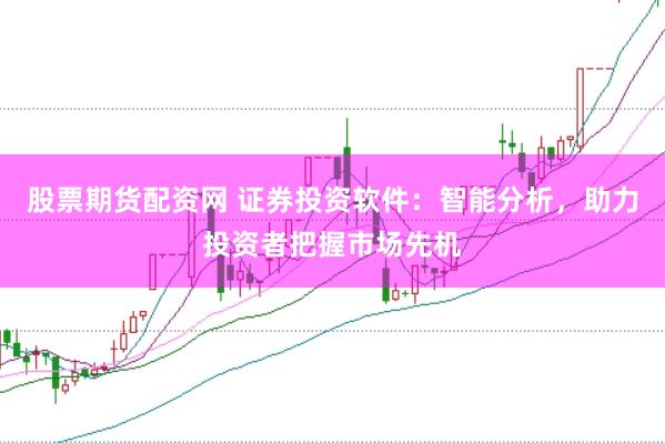 股票期货配资网 证券投资软件：智能分析，助力投资者把握市场先机