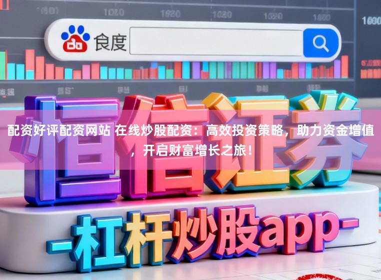配资好评配资网站 在线炒股配资：高效投资策略，助力资金增值，开启财富增长之旅！