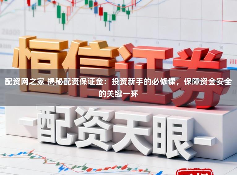 配资网之家 揭秘配资保证金：投资新手的必修课，保障资金安全的关键一环