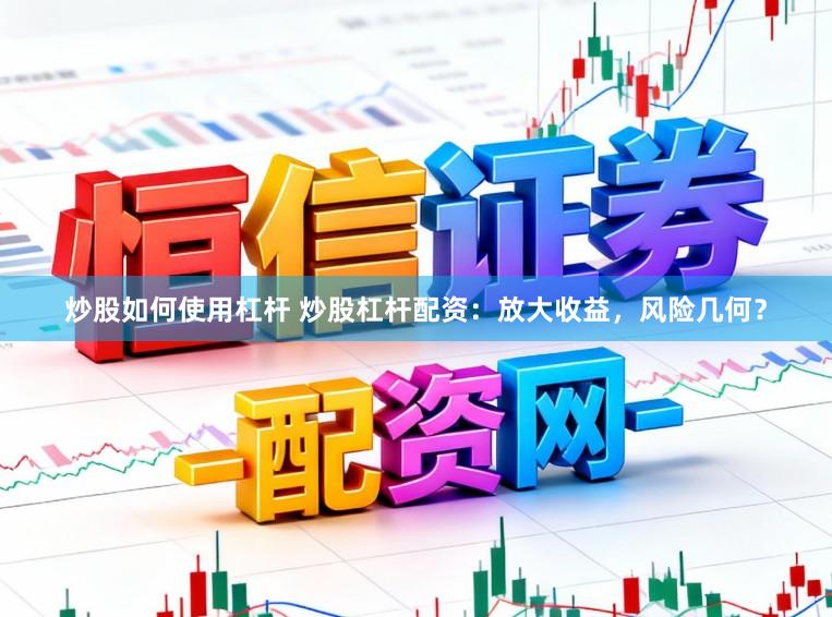 炒股如何使用杠杆 炒股杠杆配资：放大收益，风险几何？