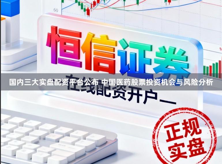 国内三大实盘配资平台公布 中国医药股票投资机会与风险分析