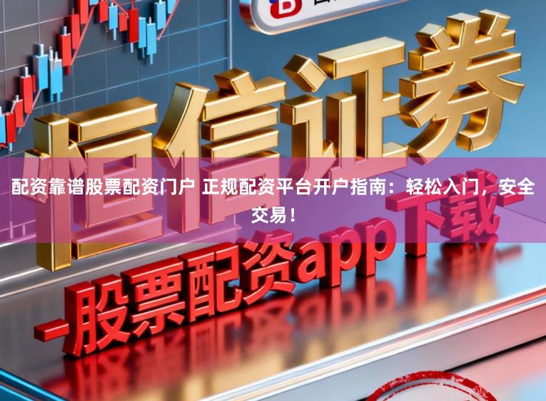 配资靠谱股票配资门户 正规配资平台开户指南：轻松入门，安全交易！