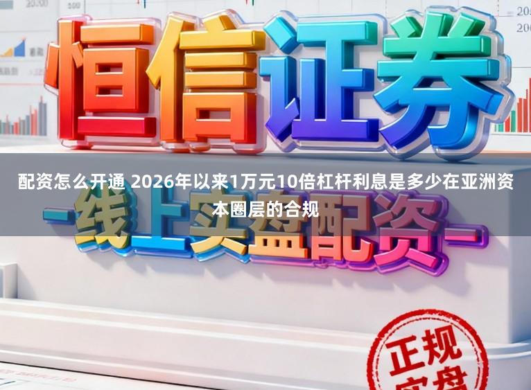 配资怎么开通 2026年以来1万元10倍杠杆利息是多少在亚洲资本圈层的合规