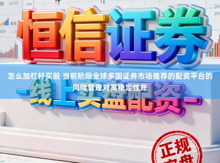 怎么加杠杆买股 当前阶段全球多国证券市场推荐的配资平台的风险管理对高稳定性账