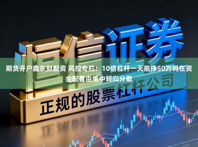 期货开户鑫东财配资 风控专栏：10倍杠杆一天能挣50万吗在资金配置由集中转向分散