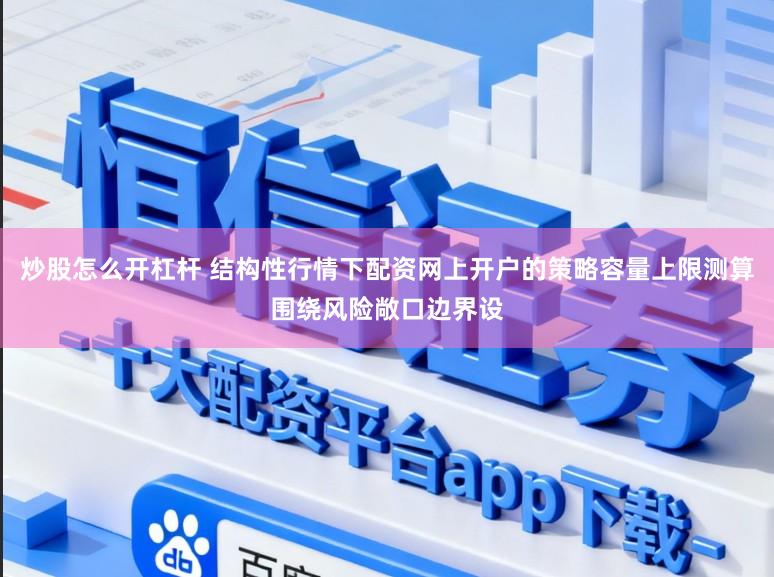炒股怎么开杠杆 结构性行情下配资网上开户的策略容量上限测算围绕风险敞口边界设