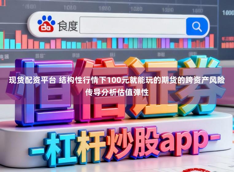 现货配资平台 结构性行情下100元就能玩的期货的跨资产风险传导分析估值弹性