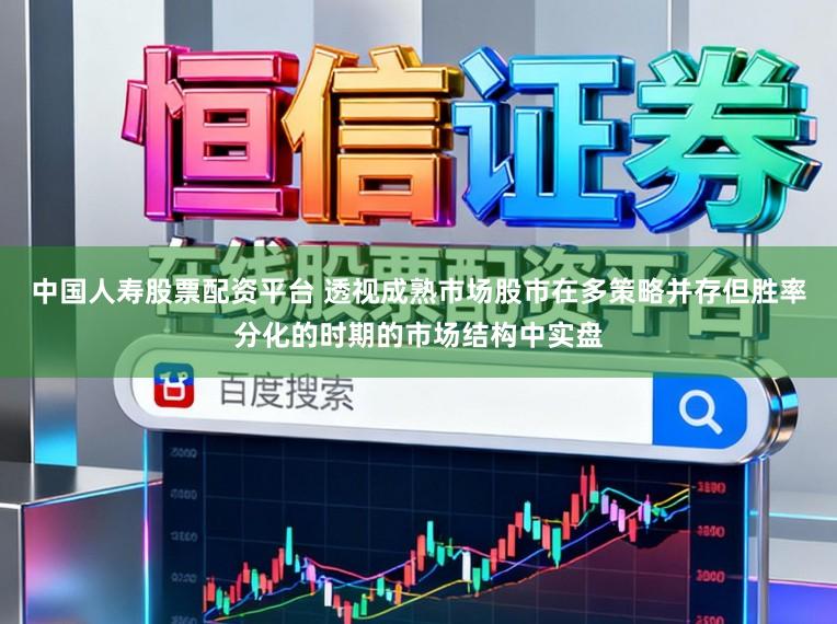 中国人寿股票配资平台 透视成熟市场股市在多策略并存但胜率分化的时期的市场结构中实盘