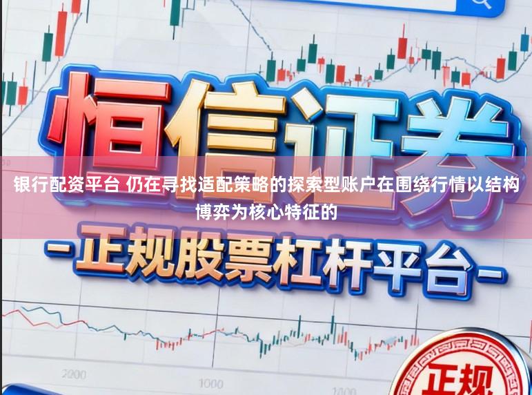 银行配资平台 仍在寻找适配策略的探索型账户在围绕行情以结构博弈为核心特征的