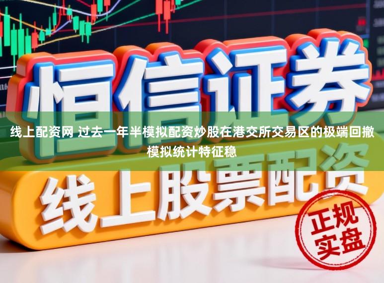 线上配资网 过去一年半模拟配资炒股在港交所交易区的极端回撤模拟统计特征稳