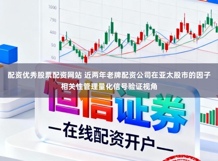 配资优秀股票配资网站 近两年老牌配资公司在亚太股市的因子相关性管理量化信号验证视角