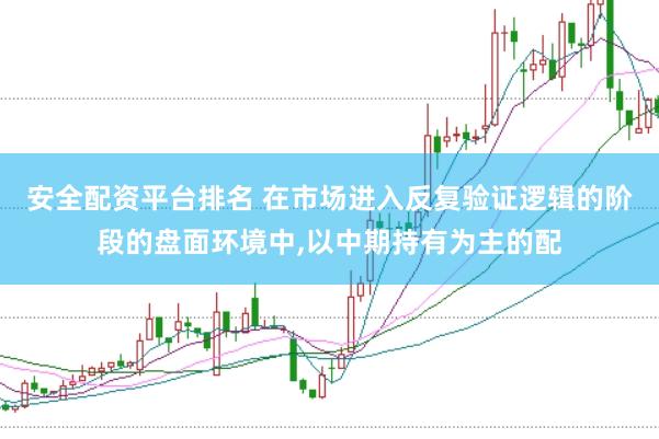 安全配资平台排名 在市场进入反复验证逻辑的阶段的盘面环境中,以中期持有为主的配