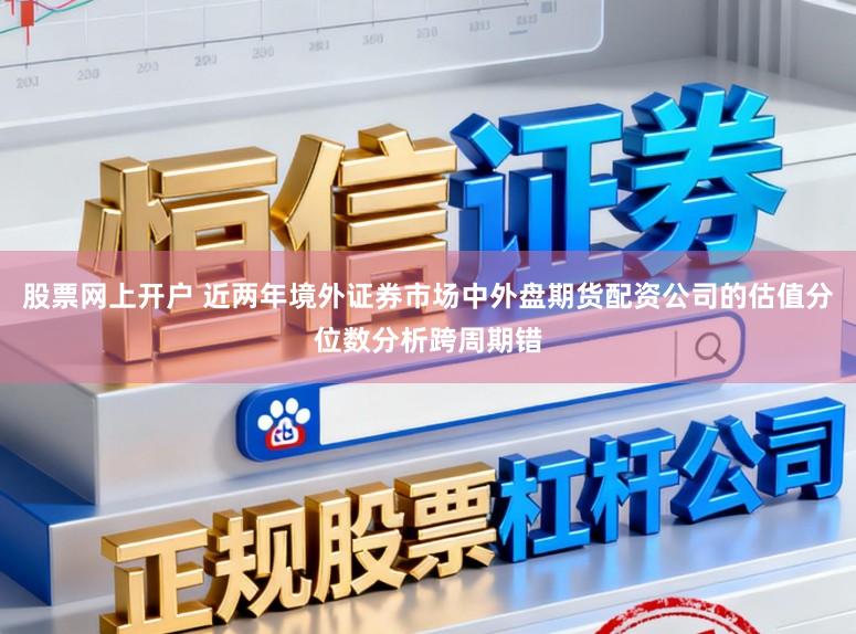 股票网上开户 近两年境外证券市场中外盘期货配资公司的估值分位数分析跨周期错