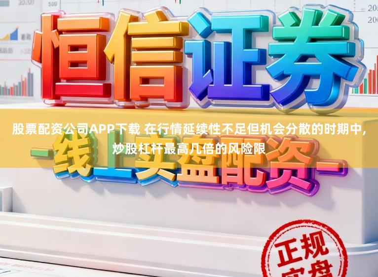 股票配资公司APP下载 在行情延续性不足但机会分散的时期中,炒股杠杆最高几倍的风险限