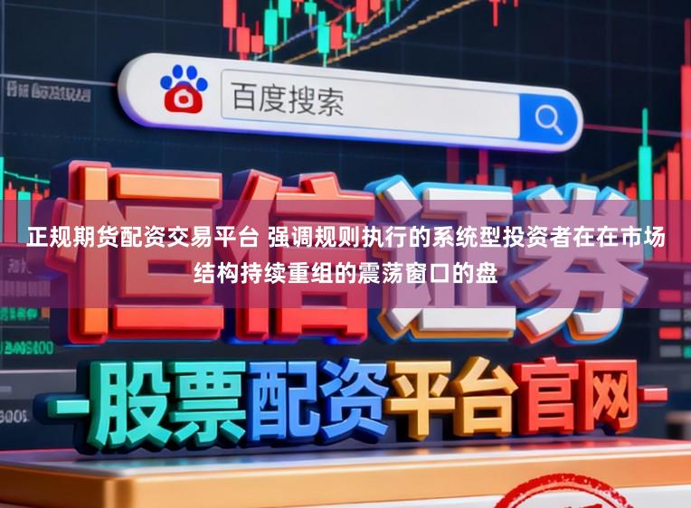 正规期货配资交易平台 强调规则执行的系统型投资者在在市场结构持续重组的震荡窗口的盘