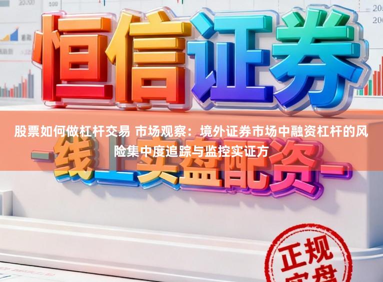 股票如何做杠杆交易 市场观察：境外证券市场中融资杠杆的风险集中度追踪与监控实证方