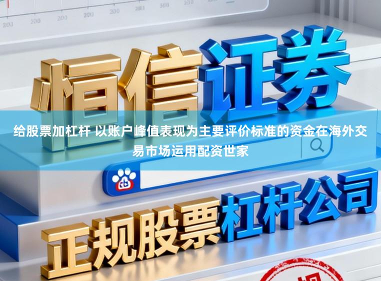 给股票加杠杆 以账户峰值表现为主要评价标准的资金在海外交易市场运用配资世家