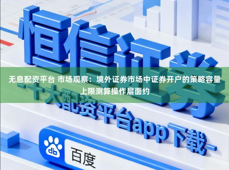 无息配资平台 市场观察：境外证券市场中证券开户的策略容量上限测算操作层面约