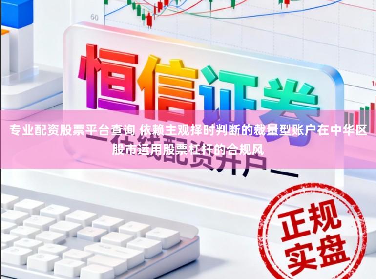专业配资股票平台查询 依赖主观择时判断的裁量型账户在中华区股市运用股票杠杆的合规风