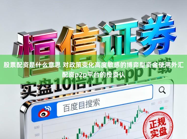 股票配资是什么意思 对政策变化高度敏感的博弈型资金使用外汇配资p2p平台的投资认