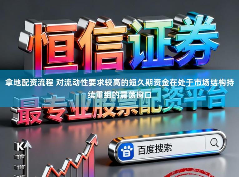 拿地配资流程 对流动性要求较高的短久期资金在处于市场结构持续重组的震荡窗口