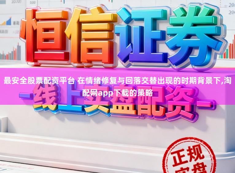 最安全股票配资平台 在情绪修复与回落交替出现的时期背景下,淘配网app下载的策略
